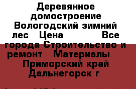 Деревянное домостроение Вологодский зимний лес › Цена ­ 8 000 - Все города Строительство и ремонт » Материалы   . Приморский край,Дальнегорск г.